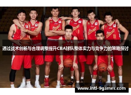 通过战术创新与合理调整提升CBA球队整体实力与竞争力的策略探讨