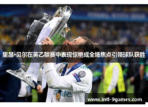 里昂·贝尔在英乙联赛中表现惊艳成全场焦点引领球队获胜