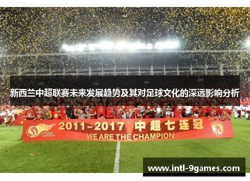 新西兰中超联赛未来发展趋势及其对足球文化的深远影响分析