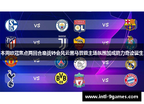 本周欧冠焦点两回合鏖战转会风云黑马晋级主场氛围加成助力奇迹诞生