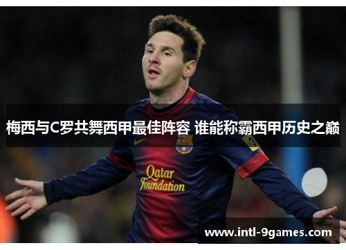 梅西与C罗共舞西甲最佳阵容 谁能称霸西甲历史之巅
