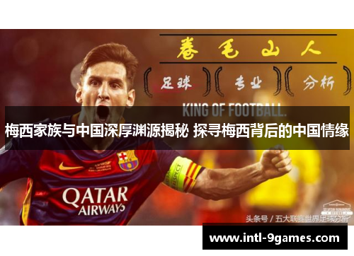 梅西家族与中国深厚渊源揭秘 探寻梅西背后的中国情缘