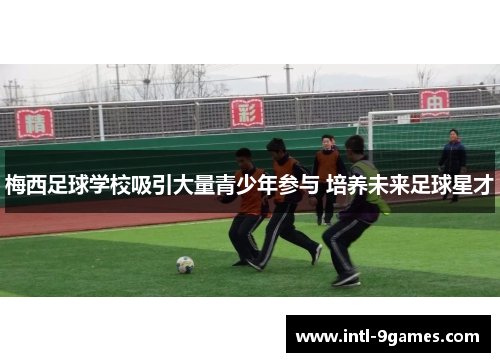 梅西足球学校吸引大量青少年参与 培养未来足球星才